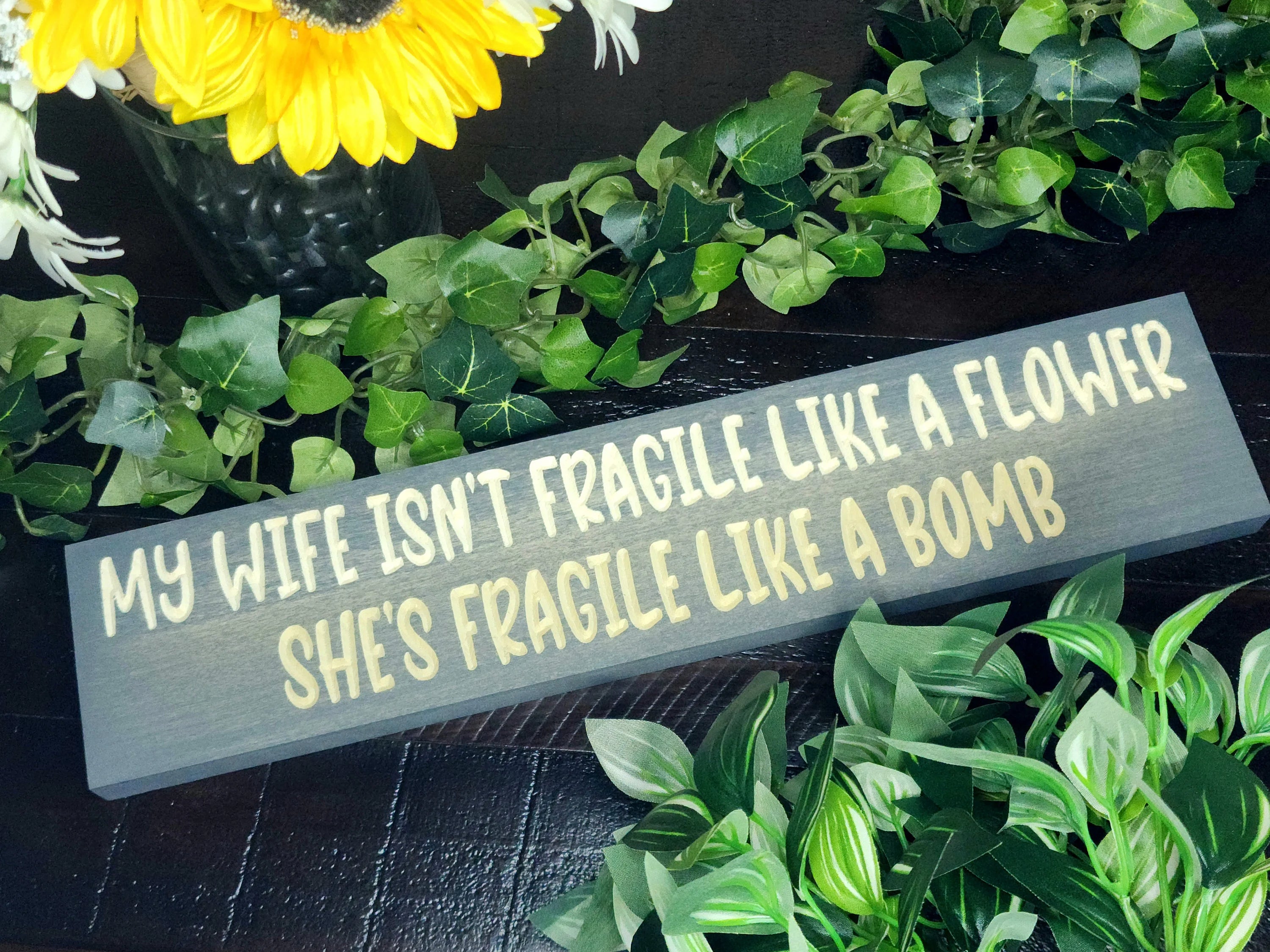 My Wife Isn't Fragile Like a Flower, She's Fragile Like a Bomb bold wooden sign for quirky home decor