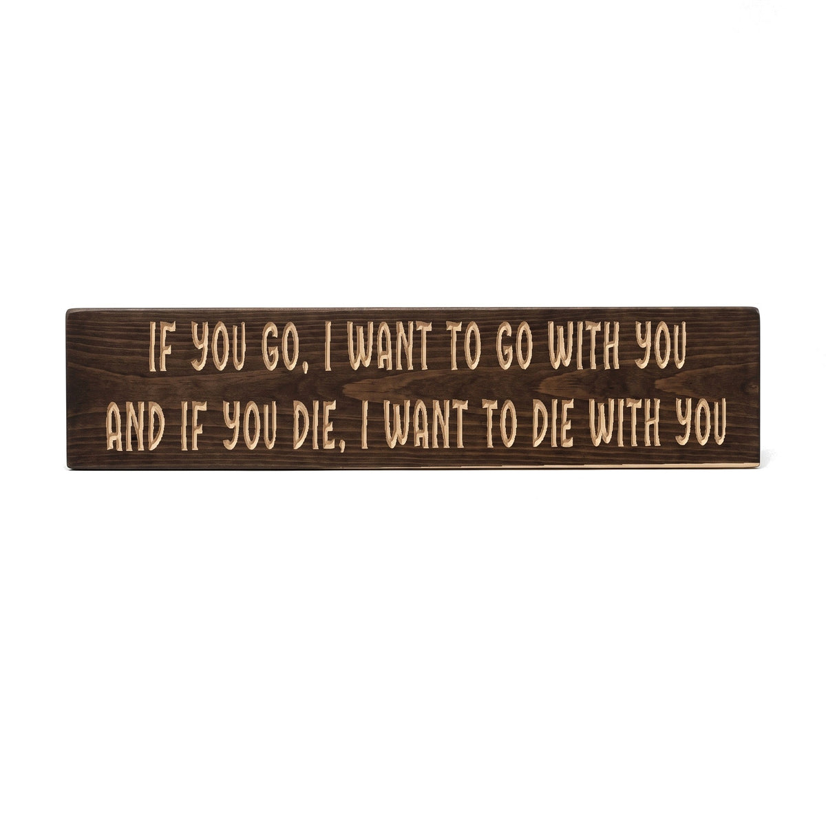 If you go, I want to go with you, and if you die, I want to die with you sign carved into solid wood in a Dark Walnut stain, straight on, on a white background
