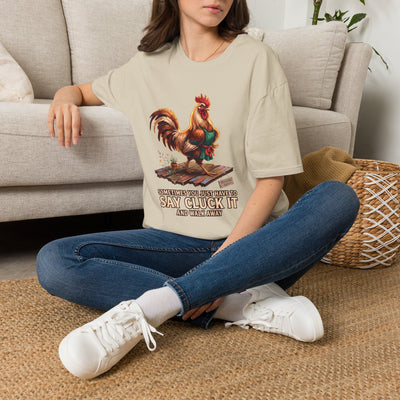 Sometimes You Just Have to Say Cluck It chicken shirt