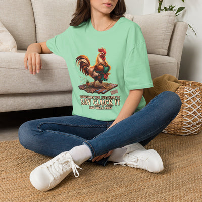 Sometimes You Just Have to Say Cluck It chicken shirt