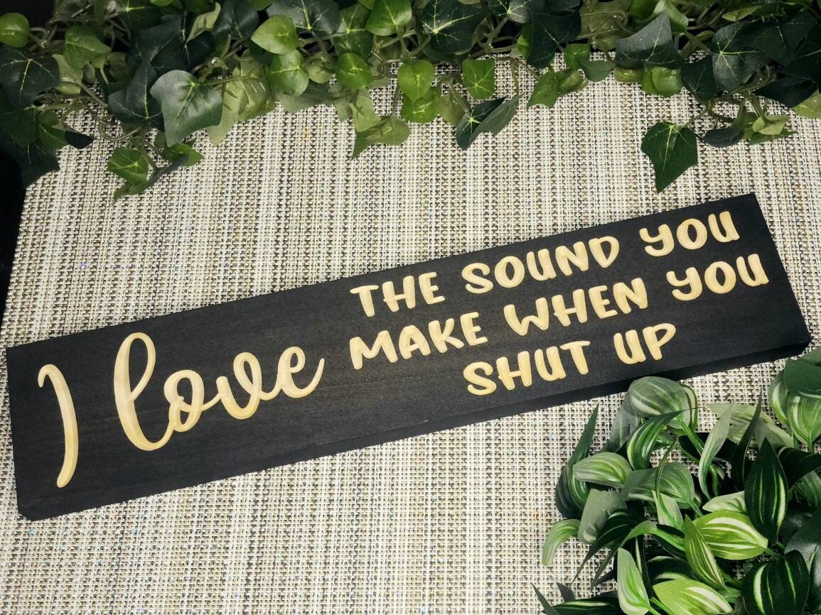 I Love the Sound You Make When You Shut Up funny wood sign for home or office decor.

