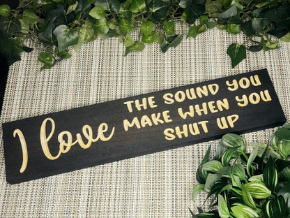I Love the Sound You Make When You Shut Up funny wood sign for home or office decor.
