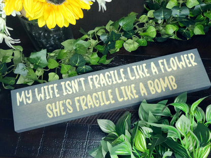 My Wife Isn't Fragile Like a Flower, She's Fragile Like a Bomb bold wooden sign for quirky home decor
