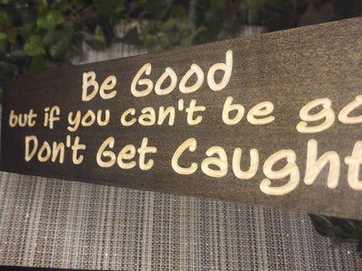 be good but don't get caught wood sign - funny wood sign - CNC-carved by Bluegrass Gifts