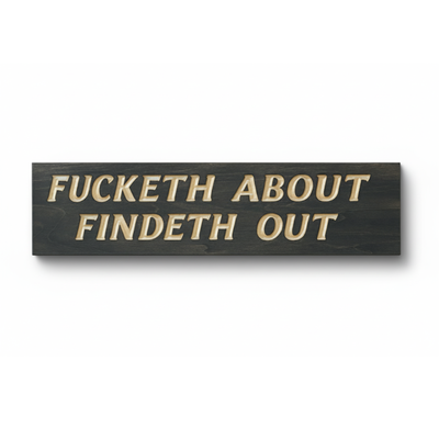 A hand-carved solid wood sign that reads "Fucketh About Findeth Out." The bold, rustic-modern design is perfect for a man cave or bar.