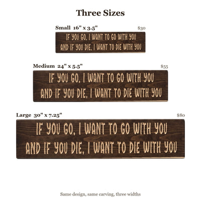 If you go, I want to go with you, and if you die, I want to die with you sign size guide: Small 16 x 3.5 inches, Medium 24 x 5.5 inches, Large 30 x 7.25 inches